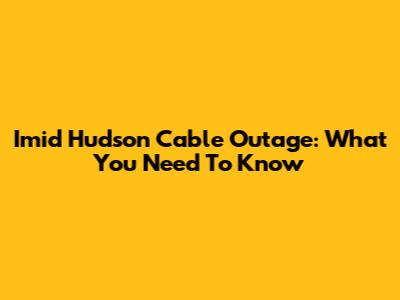 Imid Hudson Cable Outage: What You Need To Know