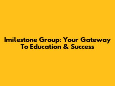 Imilestone Group: Your Gateway To Education & Success