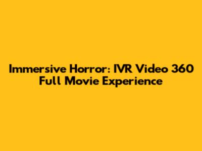 Immersive Horror: IVR Video 360 Full Movie Experience