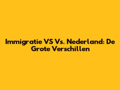 Immigratie VS Vs. Nederland: De Grote Verschillen