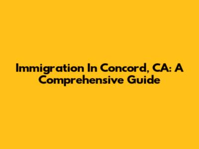 Immigration In Concord, CA: A Comprehensive Guide