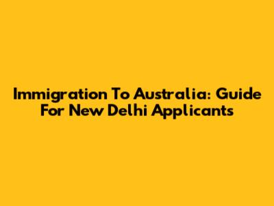 Immigration To Australia: Guide For New Delhi Applicants