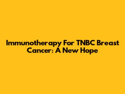 Immunotherapy For TNBC Breast Cancer: A New Hope