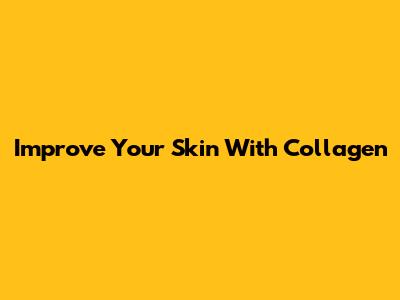 Improve Your Skin With Collagen