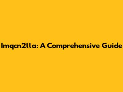 Imqcn2lla: A Comprehensive Guide
