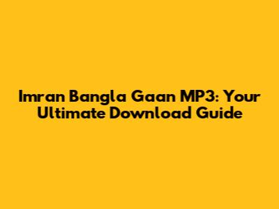 Imran Bangla Gaan MP3: Your Ultimate Download Guide