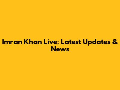 Imran Khan Live: Latest Updates & News
