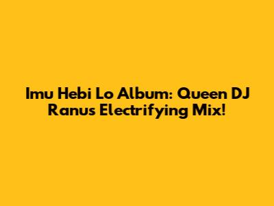Imu Hebi Lo Album: Queen DJ Ranu's Electrifying Mix!
