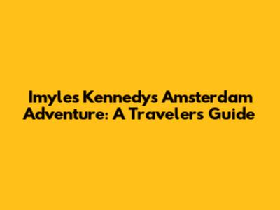 Imyles Kennedy's Amsterdam Adventure: A Traveler's Guide