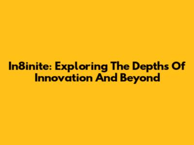 In8inite: Exploring The Depths Of Innovation And Beyond