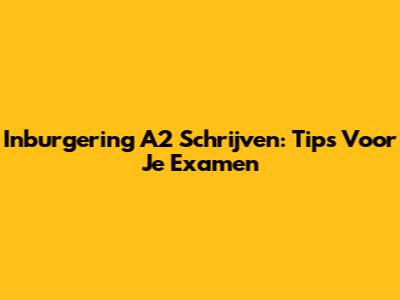 Inburgering A2 Schrijven: Tips Voor Je Examen