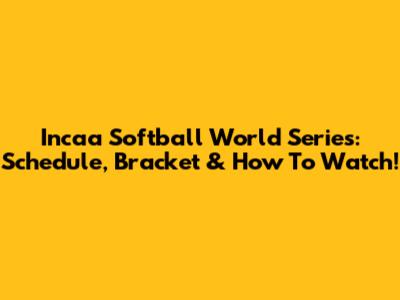Incaa Softball World Series: Schedule, Bracket & How To Watch!