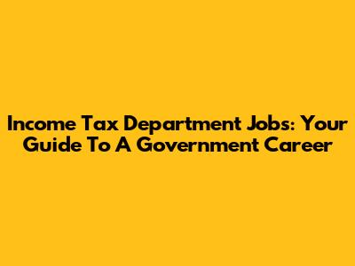 Income Tax Department Jobs: Your Guide To A Government Career