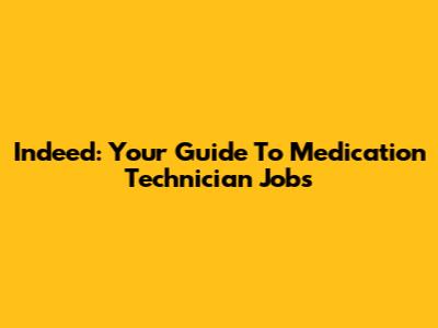 Indeed: Your Guide To Medication Technician Jobs