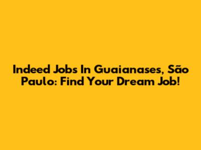 Indeed Jobs In Guaianases, São Paulo: Find Your Dream Job!