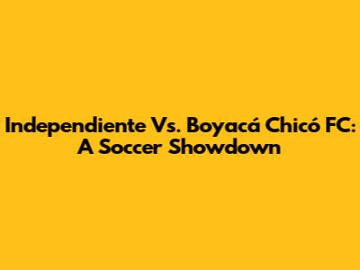 Independiente Vs. Boyacá Chicó FC: A Soccer Showdown