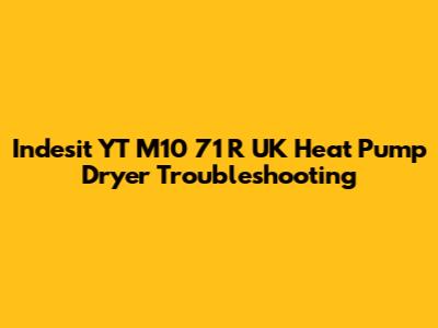 Indesit YT M10 71 R UK Heat Pump Dryer Troubleshooting