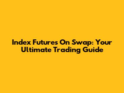 Index Futures On Swap: Your Ultimate Trading Guide
