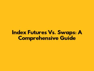 Index Futures Vs. Swaps: A Comprehensive Guide