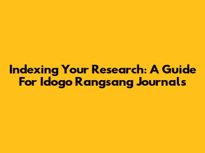 Indexing Your Research: A Guide For Idogo Rangsang Journals