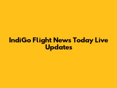 IndiGo Flight News Today Live Updates
