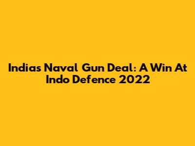 India's Naval Gun Deal: A Win At Indo Defence 2022
