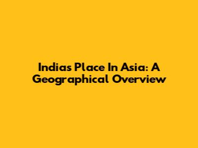 India's Place In Asia: A Geographical Overview