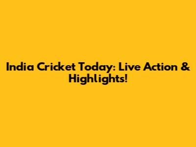 India Cricket Today: Live Action & Highlights!