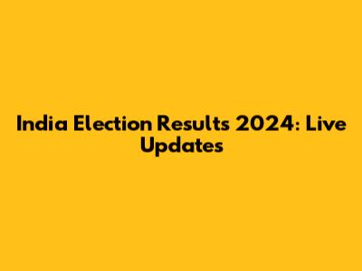 India Election Results 2024: Live Updates