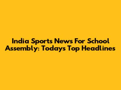 India Sports News For School Assembly: Today's Top Headlines