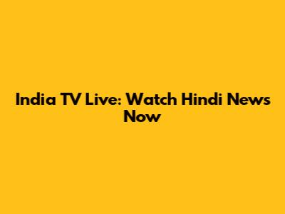 India TV Live: Watch Hindi News Now
