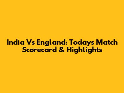 India Vs England: Today's Match Scorecard & Highlights