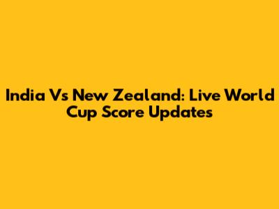 India Vs New Zealand: Live World Cup Score Updates