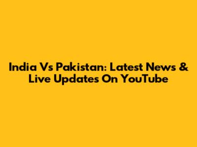 India Vs Pakistan: Latest News & Live Updates On YouTube
