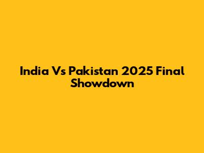 India Vs Pakistan 2025 Final Showdown
