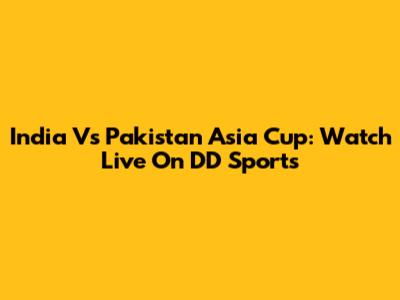 India Vs Pakistan Asia Cup: Watch Live On DD Sports