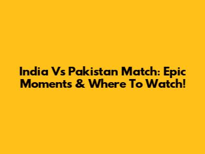 India Vs Pakistan Match: Epic Moments & Where To Watch!