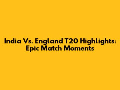 India Vs. England T20 Highlights: Epic Match Moments