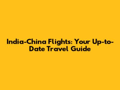 India-China Flights: Your Up-to-Date Travel Guide