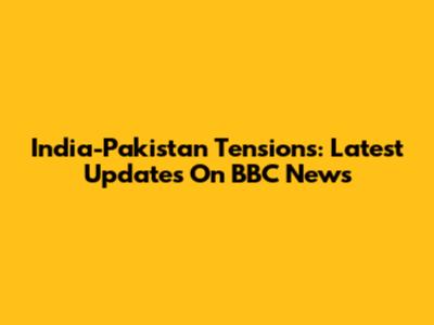 India-Pakistan Tensions: Latest Updates On BBC News