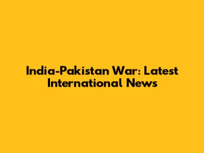 India-Pakistan War: Latest International News