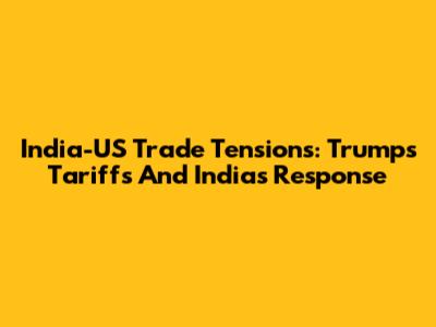 India-US Trade Tensions: Trump's Tariffs And India's Response