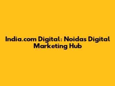 India.com Digital: Noida's Digital Marketing Hub