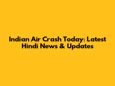 Indian Air Crash Today: Latest Hindi News & Updates