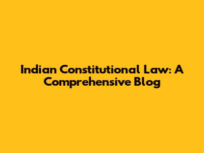 Indian Constitutional Law: A Comprehensive Blog