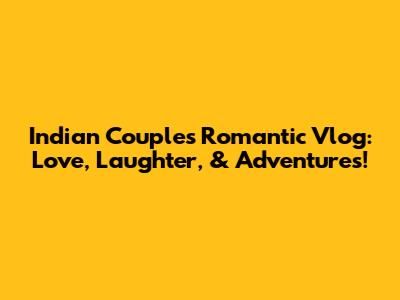 Indian Couple's Romantic Vlog: Love, Laughter, & Adventures!