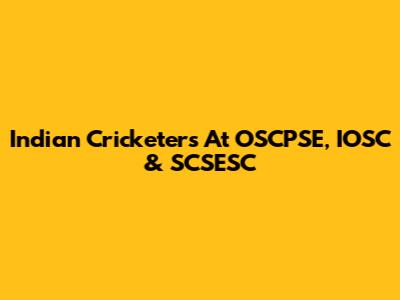 Indian Cricketers At OSCPSE, IOSC & SCSESC