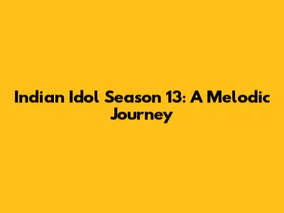 Indian Idol Season 13: A Melodic Journey