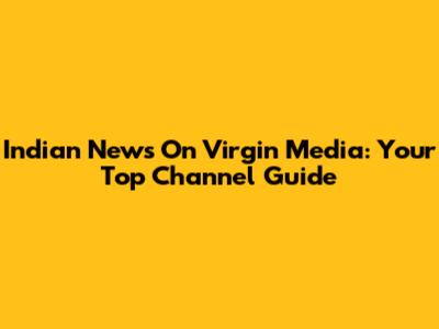 Indian News On Virgin Media: Your Top Channel Guide