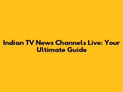 Indian TV News Channels Live: Your Ultimate Guide